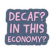 Sticker - Decaf? In this Economy?
