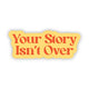 Sticker - Your Story Isn't Over Sticker