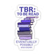 Sticker - "TBR: to be read eventually...who knows" Bookish Sticker